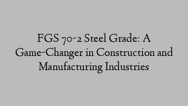 FGS 70-2 Steel Grade: A Game-Changer in Construction and Manufacturing Industries
