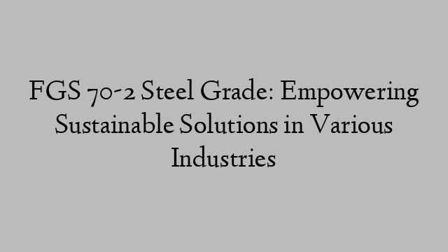 FGS 70-2 Steel Grade: Empowering Sustainable Solutions in Various Industries