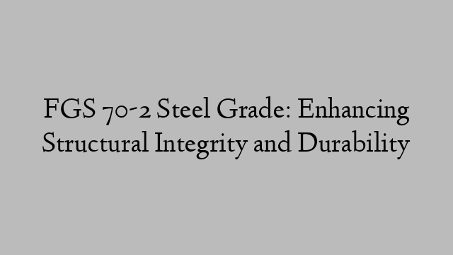 FGS 70-2 Steel Grade: Enhancing Structural Integrity and Durability