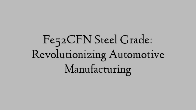 Fe52CFN Steel Grade: Revolutionizing Automotive Manufacturing