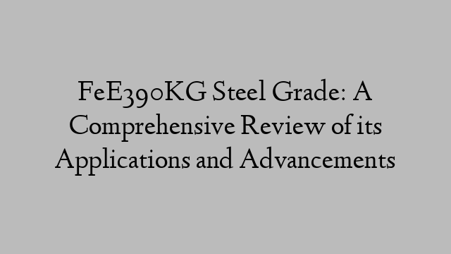FeE390KG Steel Grade: A Comprehensive Review of its Applications and Advancements