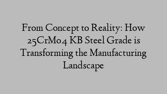 From Concept to Reality: How 25CrMo4 KB Steel Grade is Transforming the Manufacturing Landscape
