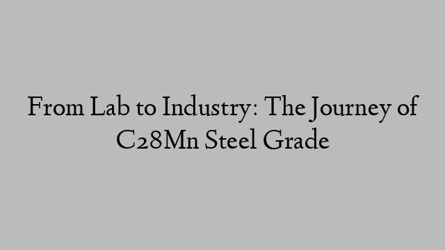 From Lab to Industry: The Journey of C28Mn Steel Grade