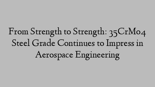 From Strength to Strength: 35CrMo4 Steel Grade Continues to Impress in Aerospace Engineering