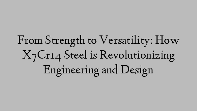 From Strength to Versatility: How X7Cr14 Steel is Revolutionizing Engineering and Design