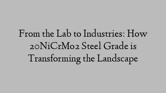 From the Lab to Industries: How 20NiCrMo2 Steel Grade is Transforming the Landscape