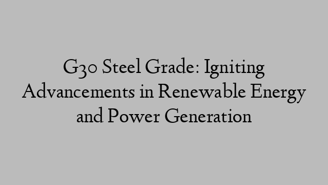 G30 Steel Grade: Igniting Advancements in Renewable Energy and Power Generation