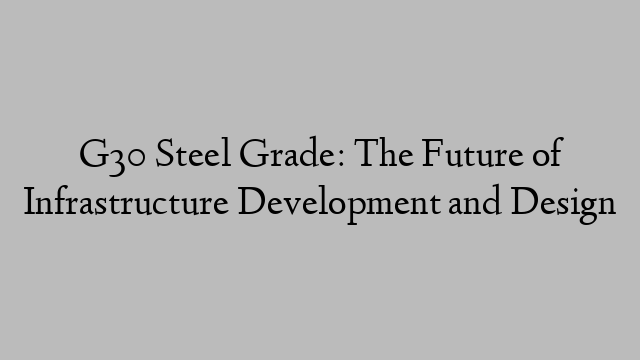 G30 Steel Grade: The Future of Infrastructure Development and Design
