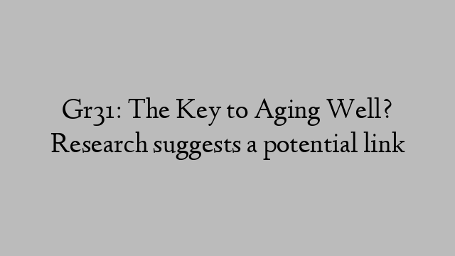 Gr31: The Key to Aging Well? Research suggests a potential link