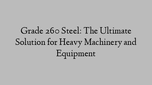Grade 260 Steel: The Ultimate Solution for Heavy Machinery and Equipment