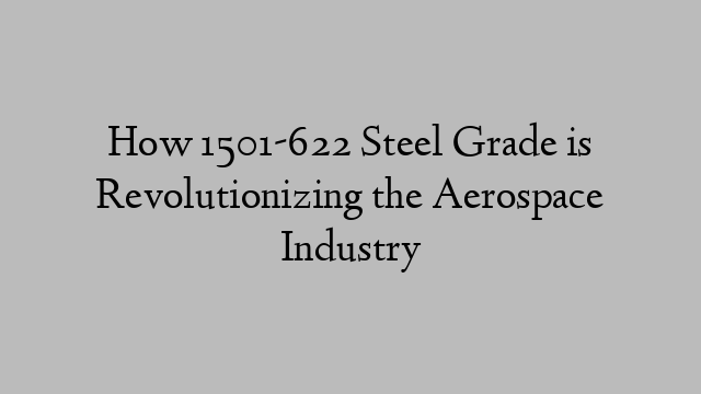 How 1501-622 Steel Grade is Revolutionizing the Aerospace Industry