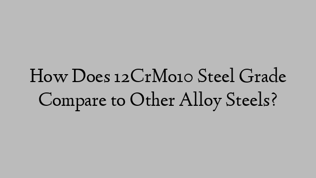 How Does 12CrMo10 Steel Grade Compare to Other Alloy Steels?