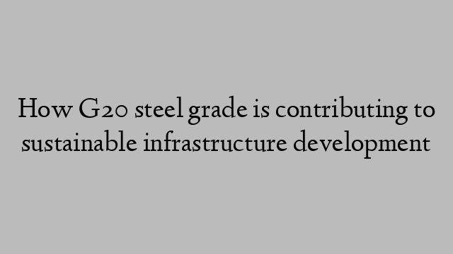 How G20 steel grade is contributing to sustainable infrastructure development