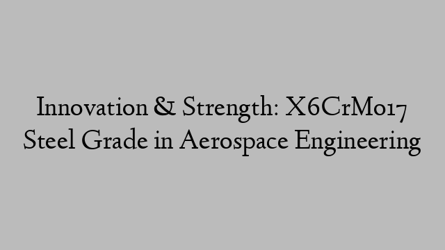 Innovation & Strength: X6CrMo17 Steel Grade in Aerospace Engineering