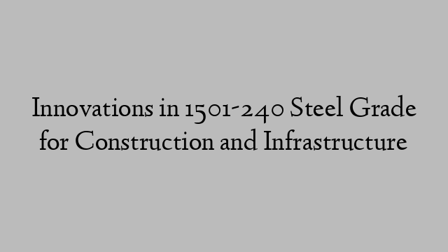 Innovations in 1501-240 Steel Grade for Construction and Infrastructure