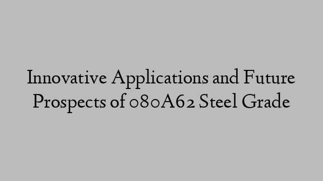 Innovative Applications and Future Prospects of 080A62 Steel Grade