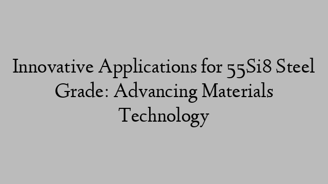 Innovative Applications for 55Si8 Steel Grade: Advancing Materials Technology