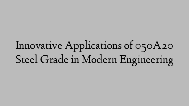 Innovative Applications of 050A20 Steel Grade in Modern Engineering