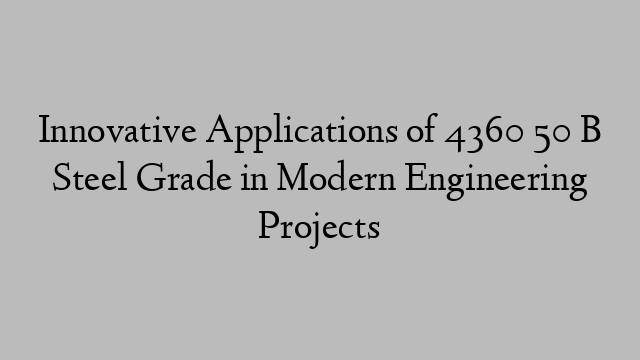 Innovative Applications of 4360 50 B Steel Grade in Modern Engineering Projects