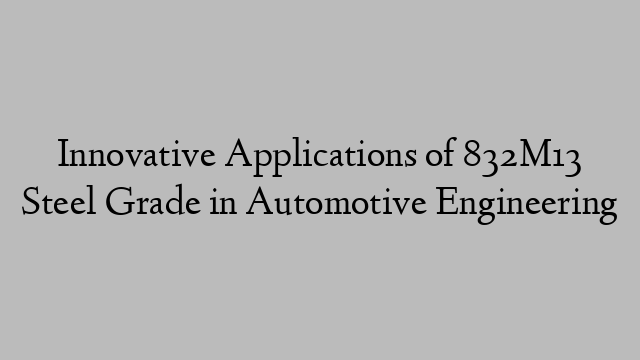 Innovative Applications of 832M13 Steel Grade in Automotive Engineering