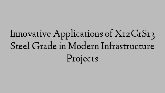 Innovative Applications of X12CrS13 Steel Grade in Modern Infrastructure Projects