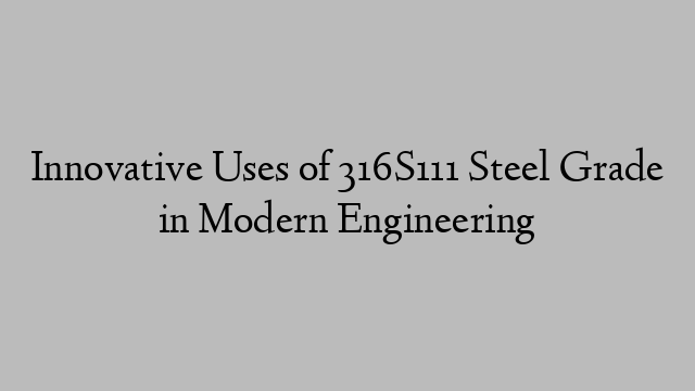 Innovative Uses of 316S111 Steel Grade in Modern Engineering