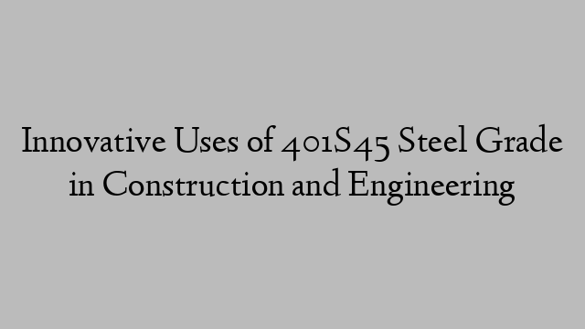 Innovative Uses of 401S45 Steel Grade in Construction and Engineering