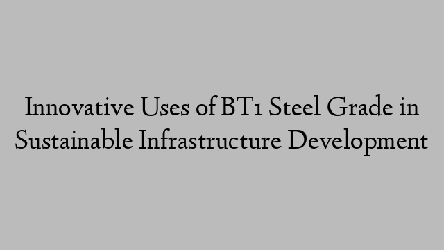 Innovative Uses of BT1 Steel Grade in Sustainable Infrastructure Development