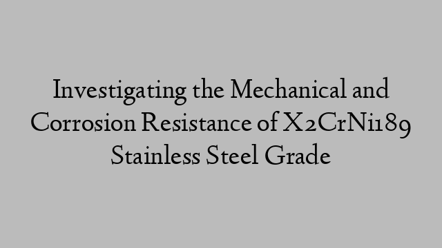 Investigating the Mechanical and Corrosion Resistance of X2CrNi189 Stainless Steel Grade