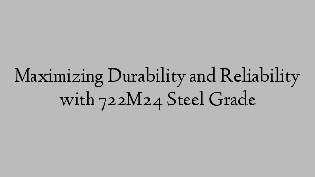 Maximizing Durability and Reliability with 722M24 Steel Grade