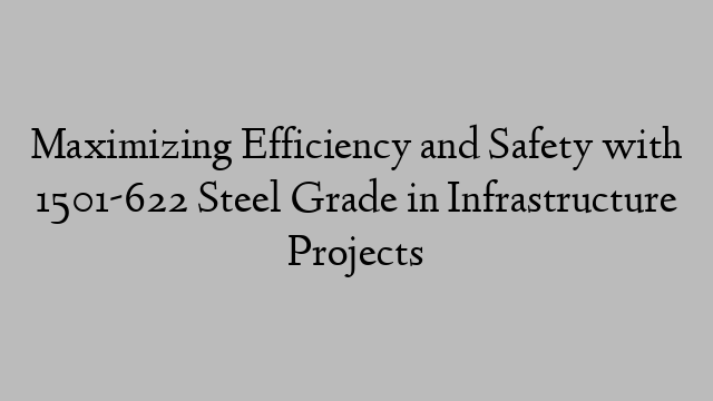 Maximizing Efficiency and Safety with 1501-622 Steel Grade in Infrastructure Projects