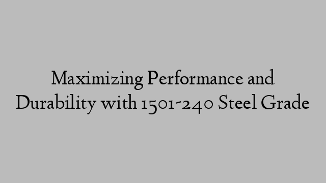 Maximizing Performance and Durability with 1501-240 Steel Grade