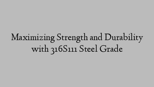 Maximizing Strength and Durability with 316S111 Steel Grade