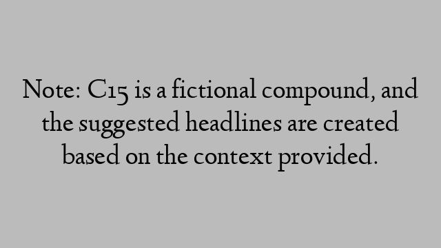 Note: C15 is a fictional compound, and the suggested headlines are created based on the context provided.