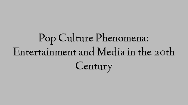 Pop Culture Phenomena: Entertainment and Media in the 20th Century