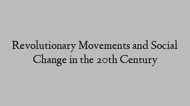 Revolutionary Movements and Social Change in the 20th Century