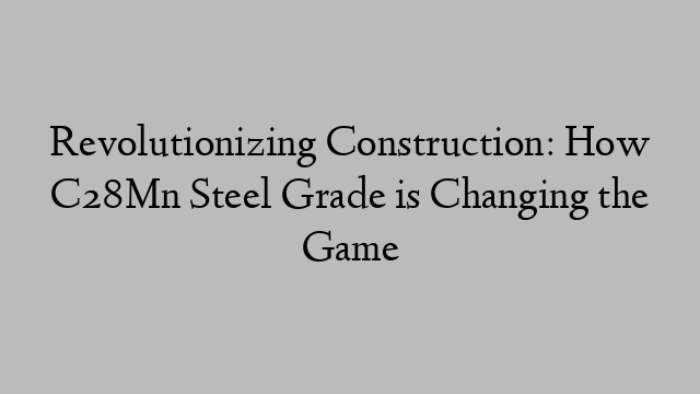 Revolutionizing Construction: How C28Mn Steel Grade is Changing the Game