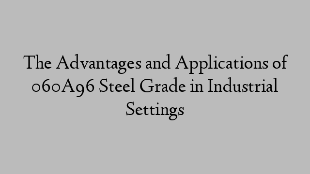 The Advantages and Applications of 060A96 Steel Grade in Industrial Settings