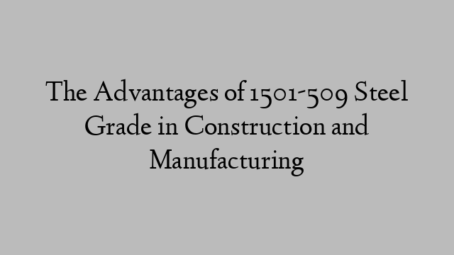 The Advantages of 1501-509 Steel Grade in Construction and Manufacturing