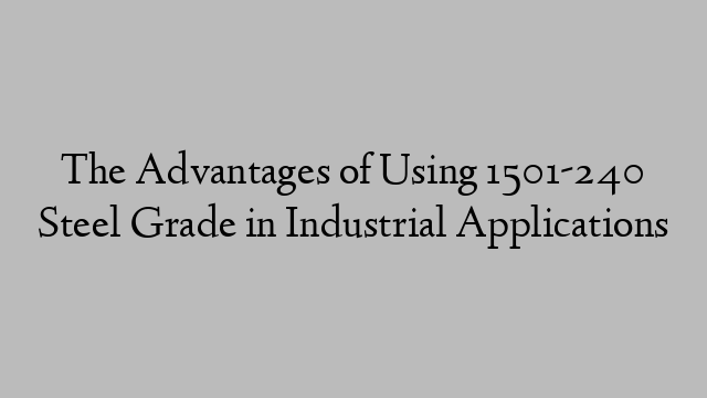 The Advantages of Using 1501-240 Steel Grade in Industrial Applications