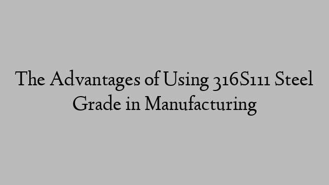 The Advantages of Using 316S111 Steel Grade in Manufacturing