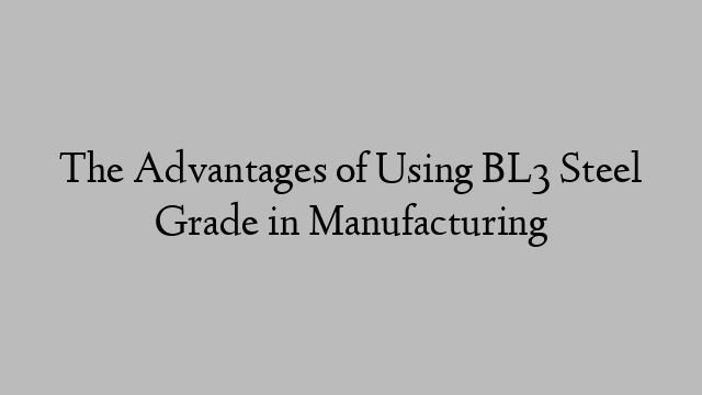 The Advantages of Using BL3 Steel Grade in Manufacturing