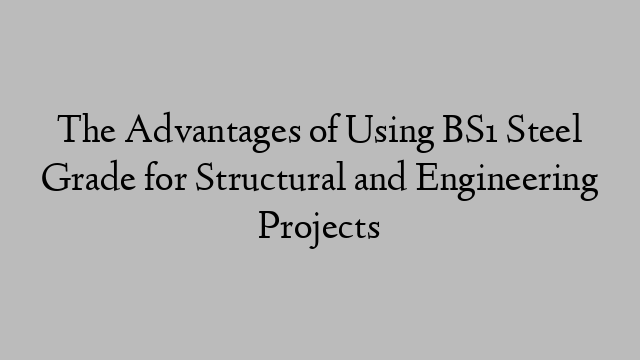 The Advantages of Using BS1 Steel Grade for Structural and Engineering Projects