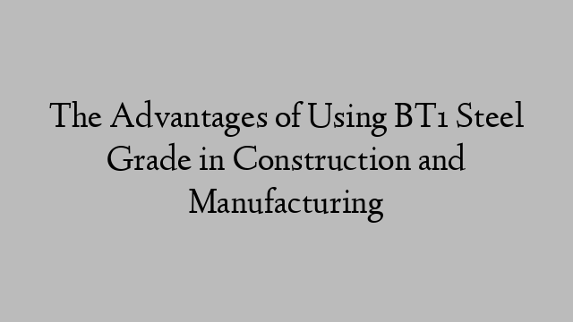 The Advantages of Using BT1 Steel Grade in Construction and Manufacturing