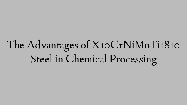 The Advantages of X10CrNiMoTi1810 Steel in Chemical Processing