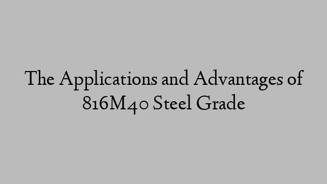 The Applications and Advantages of 816M40 Steel Grade