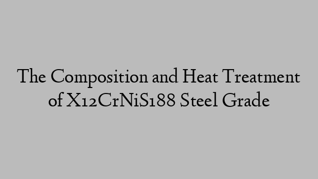 The Composition and Heat Treatment of X12CrNiS188 Steel Grade