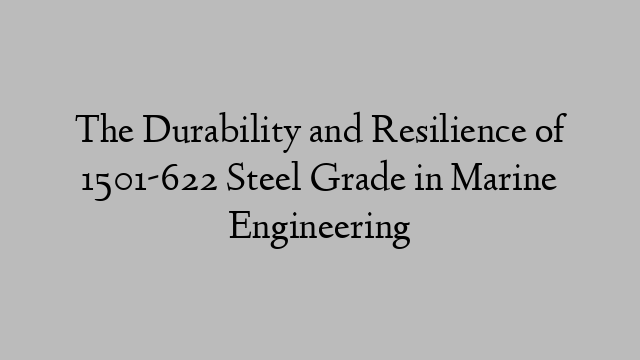 The Durability and Resilience of 1501-622 Steel Grade in Marine Engineering