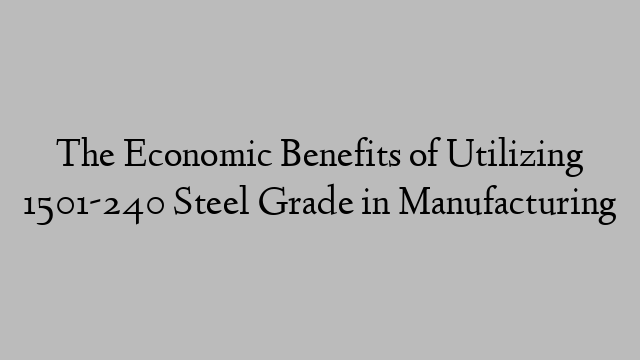 The Economic Benefits of Utilizing 1501-240 Steel Grade in Manufacturing