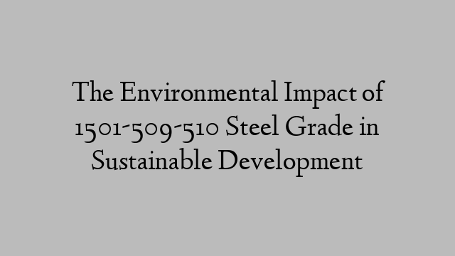The Environmental Impact of 1501-509-510 Steel Grade in Sustainable Development